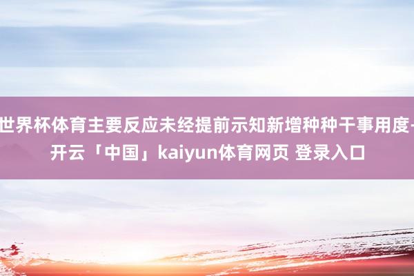 世界杯体育主要反应未经提前示知新增种种干事用度-开云「中国」kaiyun体育网页 登录入口