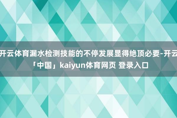 开云体育漏水检测技能的不停发展显得绝顶必要-开云「中国」kaiyun体育网页 登录入口