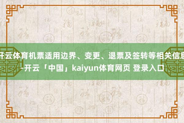 开云体育机票适用边界、变更、退票及签转等相关信息-开云「中国」kaiyun体育网页 登录入口