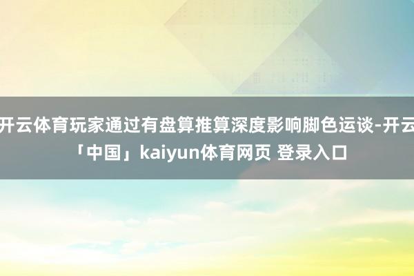 开云体育玩家通过有盘算推算深度影响脚色运谈-开云「中国」kaiyun体育网页 登录入口