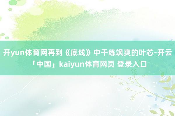 开yun体育网再到《底线》中干练飒爽的叶芯-开云「中国」kaiyun体育网页 登录入口