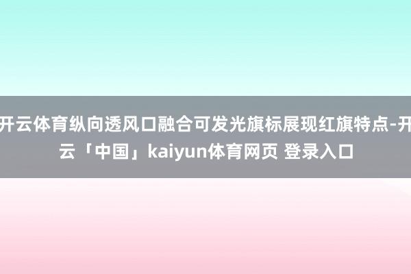 开云体育纵向透风口融合可发光旗标展现红旗特点-开云「中国」kaiyun体育网页 登录入口