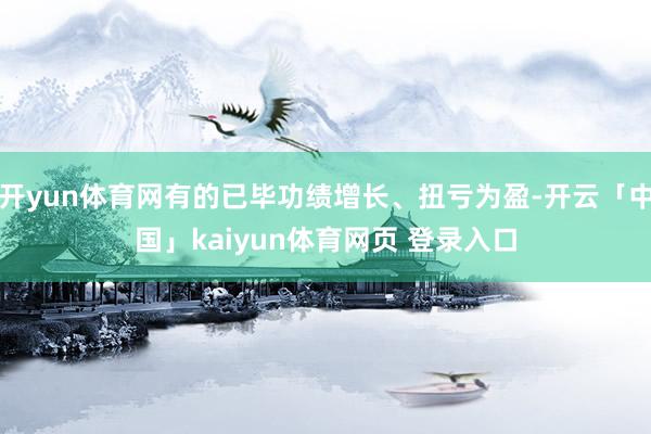 开yun体育网有的已毕功绩增长、扭亏为盈-开云「中国」kaiyun体育网页 登录入口