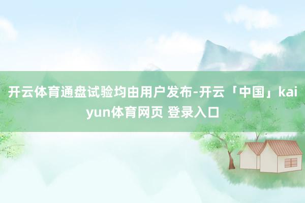 开云体育通盘试验均由用户发布-开云「中国」kaiyun体育网页 登录入口