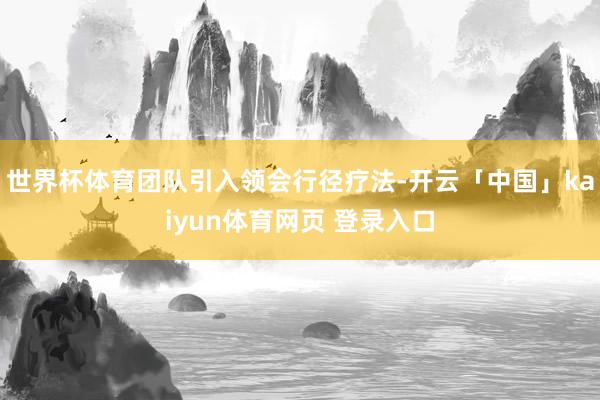 世界杯体育团队引入领会行径疗法-开云「中国」kaiyun体育网页 登录入口