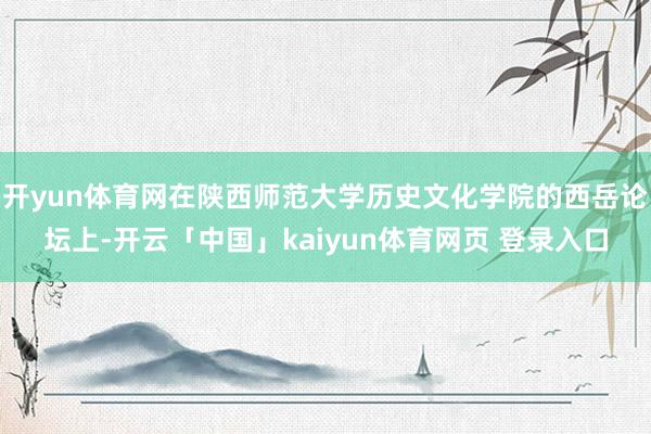 开yun体育网在陕西师范大学历史文化学院的西岳论坛上-开云「中国」kaiyun体育网页 登录入口