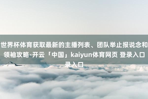 世界杯体育获取最新的主播列表、团队举止报说念和领袖攻略-开云「中国」kaiyun体育网页 登录入口