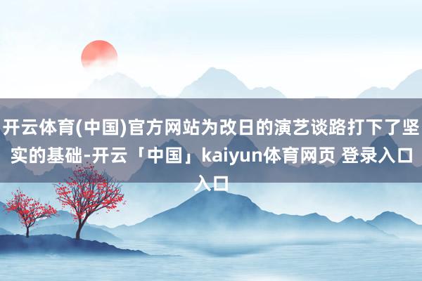 开云体育(中国)官方网站为改日的演艺谈路打下了坚实的基础-开云「中国」kaiyun体育网页 登录入口