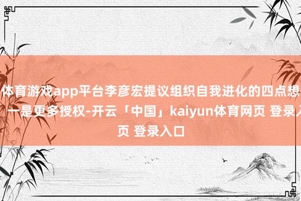 体育游戏app平台李彦宏提议组织自我进化的四点想考：一是更多授权-开云「中国」kaiyun体育网页 登录入口