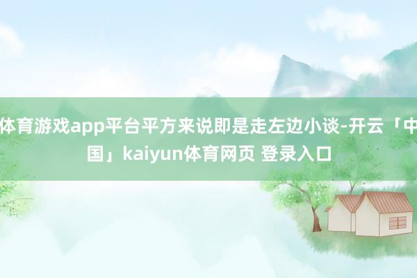 体育游戏app平台平方来说即是走左边小谈-开云「中国」kaiyun体育网页 登录入口