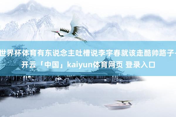 世界杯体育有东说念主吐槽说李宇春就该走酷帅路子-开云「中国」kaiyun体育网页 登录入口