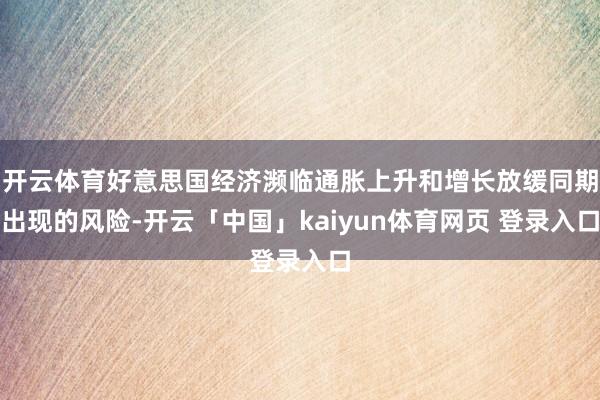 开云体育好意思国经济濒临通胀上升和增长放缓同期出现的风险-开云「中国」kaiyun体育网页 登录入口