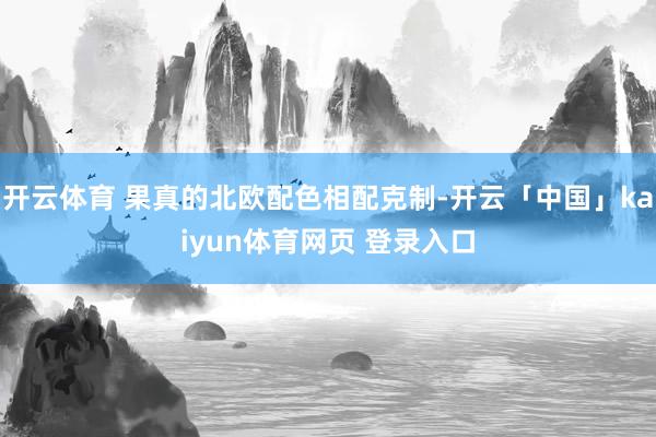 开云体育 果真的北欧配色相配克制-开云「中国」kaiyun体育网页 登录入口
