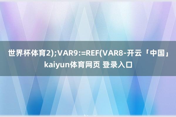 世界杯体育2);VAR9:=REF(VAR8-开云「中国」kaiyun体育网页 登录入口