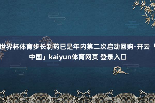 世界杯体育步长制药已是年内第二次启动回购-开云「中国」kaiyun体育网页 登录入口