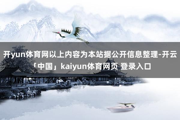 开yun体育网以上内容为本站据公开信息整理-开云「中国」kaiyun体育网页 登录入口