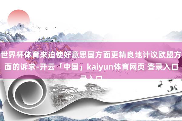 世界杯体育来迫使好意思国方面更精良地计议欧盟方面的诉求-开云「中国」kaiyun体育网页 登录入口