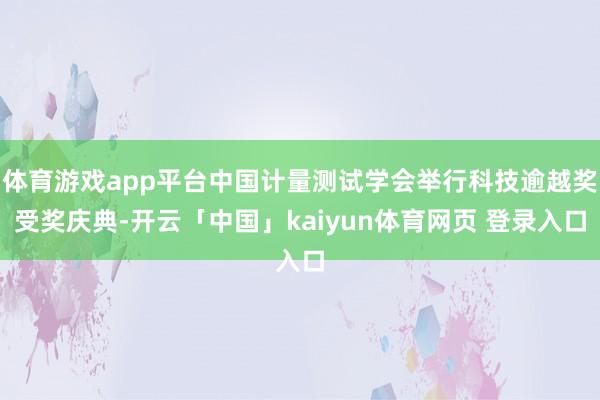 体育游戏app平台中国计量测试学会举行科技逾越奖受奖庆典-开云「中国」kaiyun体育网页 登录入口