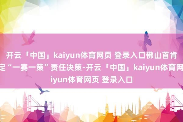 开云「中国」kaiyun体育网页 登录入口佛山首肯部门提前制定“一赛一策”责任决策-开云「中国」kaiyun体育网页 登录入口