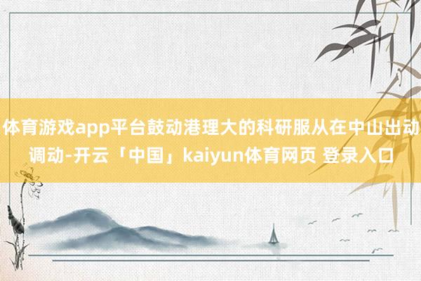 体育游戏app平台鼓动港理大的科研服从在中山出动调动-开云「中国」kaiyun体育网页 登录入口