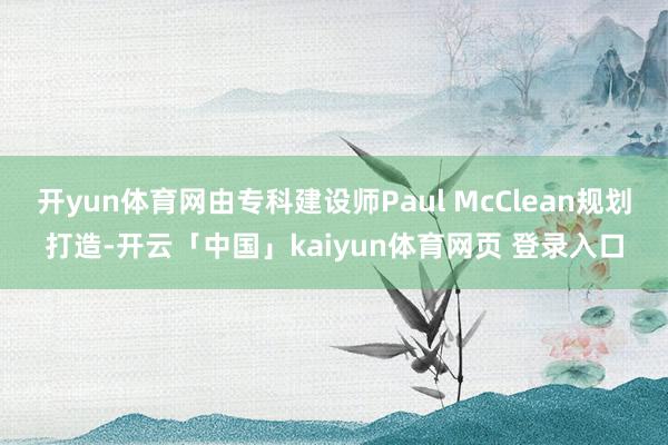 开yun体育网由专科建设师Paul McClean规划打造-开云「中国」kaiyun体育网页 登录入口