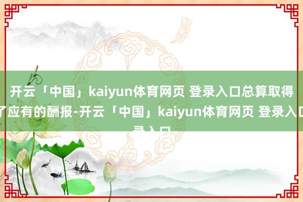 开云「中国」kaiyun体育网页 登录入口总算取得了应有的酬报-开云「中国」kaiyun体育网页 登录入口