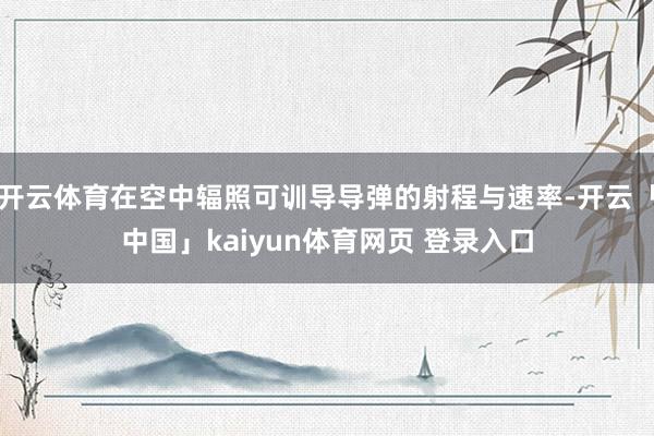 开云体育在空中辐照可训导导弹的射程与速率-开云「中国」kaiyun体育网页 登录入口