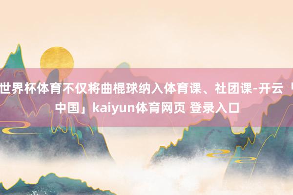 世界杯体育不仅将曲棍球纳入体育课、社团课-开云「中国」kaiyun体育网页 登录入口
