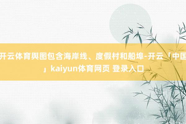 开云体育舆图包含海岸线、度假村和船埠-开云「中国」kaiyun体育网页 登录入口