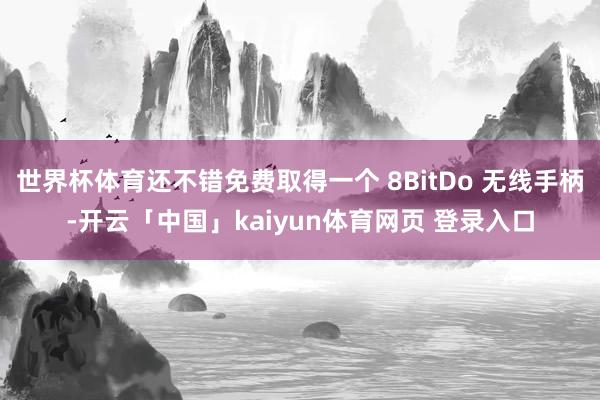 世界杯体育还不错免费取得一个 8BitDo 无线手柄-开云「中国」kaiyun体育网页 登录入口