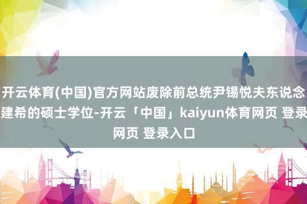 开云体育(中国)官方网站废除前总统尹锡悦夫东说念主金建希的硕士学位-开云「中国」kaiyun体育网页 登录入口