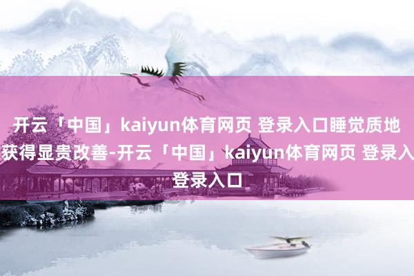 开云「中国」kaiyun体育网页 登录入口睡觉质地也获得显贵改善-开云「中国」kaiyun体育网页 登录入口