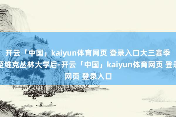 开云「中国」kaiyun体育网页 登录入口大三赛季转学至维克丛林大学后-开云「中国」kaiyun体育网页 登录入口