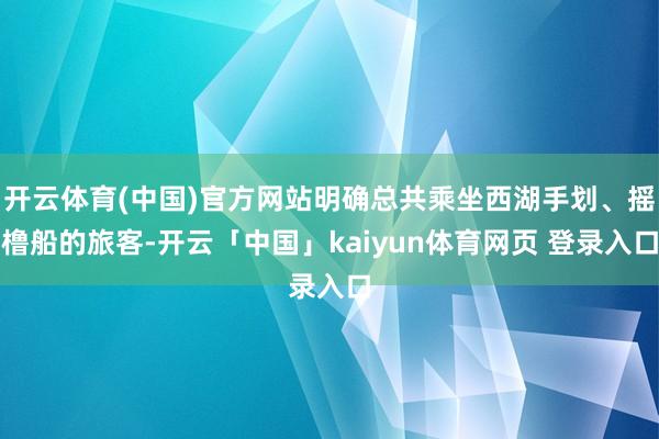 开云体育(中国)官方网站明确总共乘坐西湖手划、摇橹船的旅客-开云「中国」kaiyun体育网页 登录入口