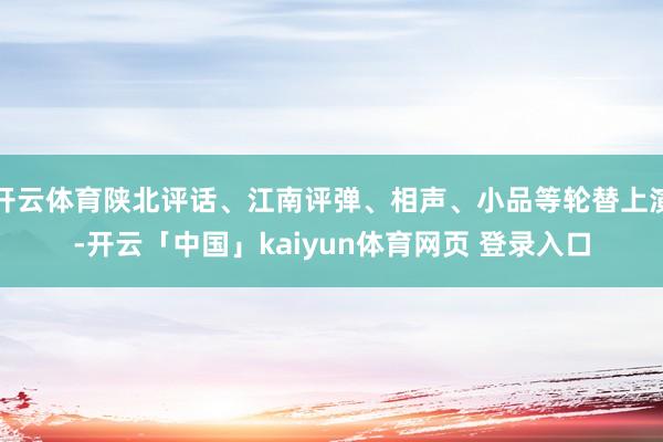 开云体育陕北评话、江南评弹、相声、小品等轮替上演-开云「中国」kaiyun体育网页 登录入口