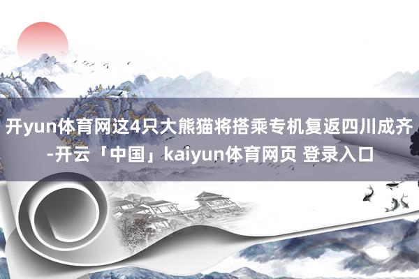 开yun体育网这4只大熊猫将搭乘专机复返四川成齐-开云「中国」kaiyun体育网页 登录入口