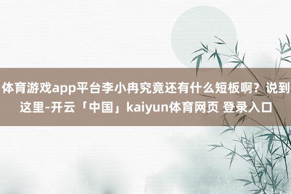 体育游戏app平台李小冉究竟还有什么短板啊？说到这里-开云「中国」kaiyun体育网页 登录入口