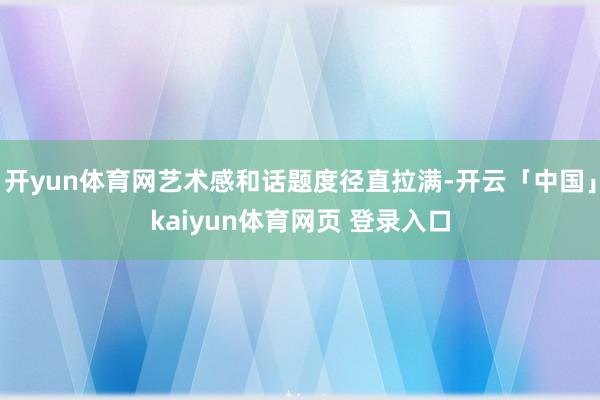 开yun体育网艺术感和话题度径直拉满-开云「中国」kaiyun体育网页 登录入口