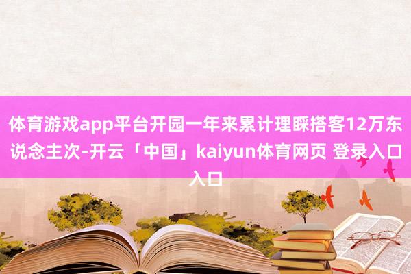 体育游戏app平台开园一年来累计理睬搭客12万东说念主次-开云「中国」kaiyun体育网页 登录入口