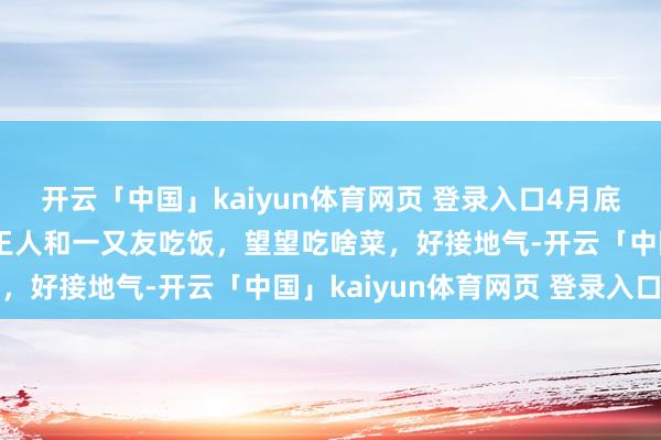 开云「中国」kaiyun体育网页 登录入口4月底广东潮州城中村，任贤王人和一又友吃饭，望望吃啥菜，好接地气-开云「中国」kaiyun体育网页 登录入口