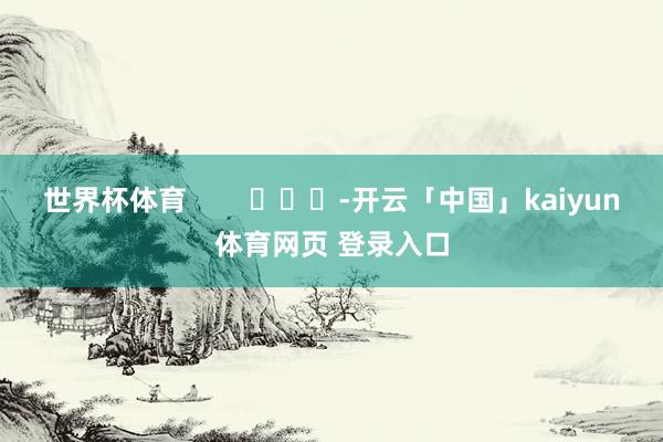 世界杯体育        			-开云「中国」kaiyun体育网页 登录入口