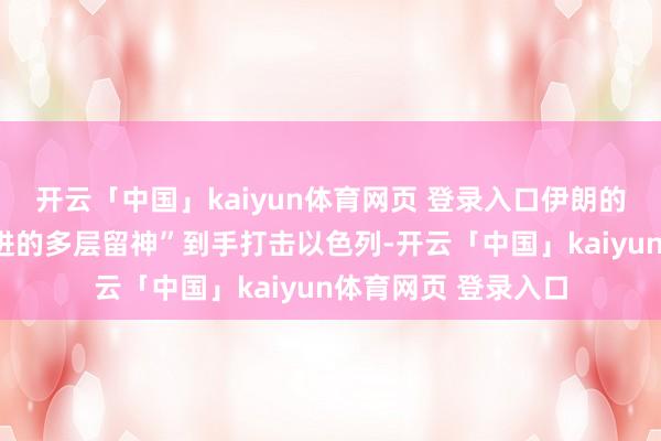 开云「中国」kaiyun体育网页 登录入口伊朗的戎行“粉碎对方先进的多层留神”到手打击以色列-开云「中国」kaiyun体育网页 登录入口