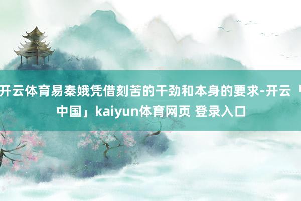 开云体育易秦娥凭借刻苦的干劲和本身的要求-开云「中国」kaiyun体育网页 登录入口