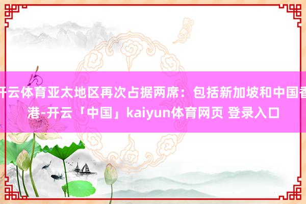 开云体育亚太地区再次占据两席：包括新加坡和中国香港-开云「中国」kaiyun体育网页 登录入口