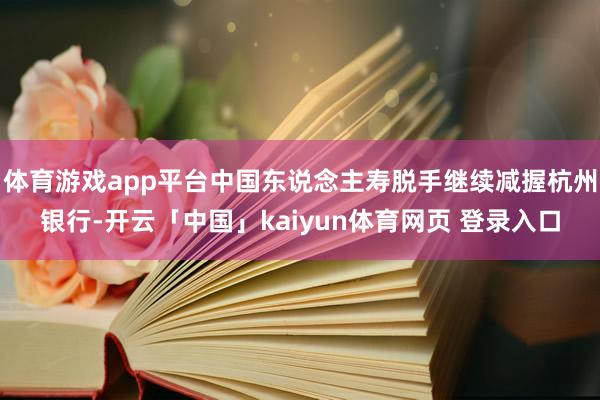 体育游戏app平台中国东说念主寿脱手继续减握杭州银行-开云「中国」kaiyun体育网页 登录入口