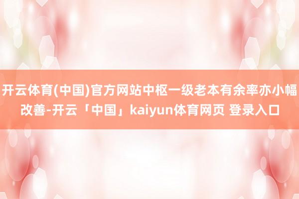 开云体育(中国)官方网站中枢一级老本有余率亦小幅改善-开云「中国」kaiyun体育网页 登录入口
