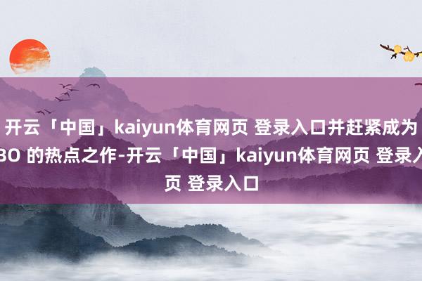 开云「中国」kaiyun体育网页 登录入口并赶紧成为 HBO 的热点之作-开云「中国」kaiyun体育网页 登录入口