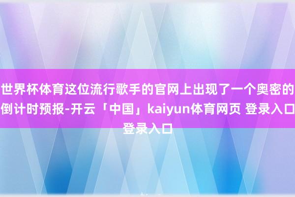 世界杯体育这位流行歌手的官网上出现了一个奥密的倒计时预报-开云「中国」kaiyun体育网页 登录入口