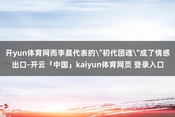 开yun体育网而李晨代表的