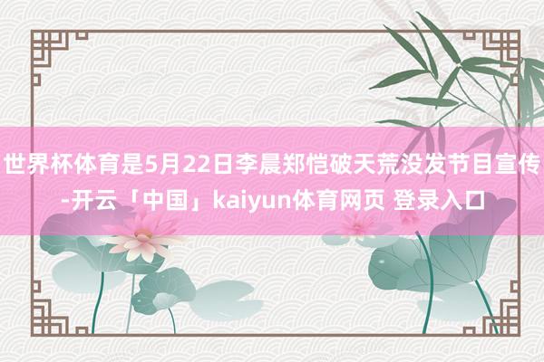 世界杯体育是5月22日李晨郑恺破天荒没发节目宣传-开云「中国」kaiyun体育网页 登录入口